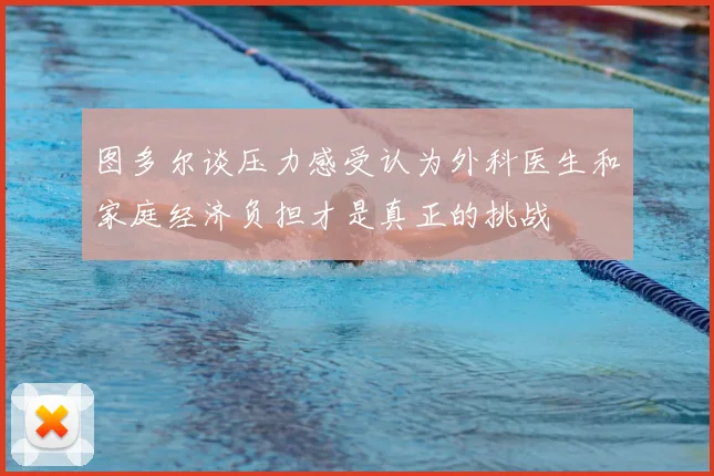 图多尔谈压力感受认为外科医生和家庭经济负担才是真正的挑战